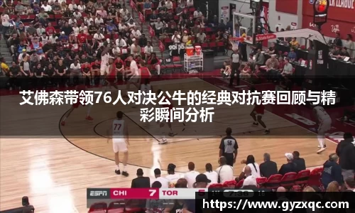 艾佛森带领76人对决公牛的经典对抗赛回顾与精彩瞬间分析